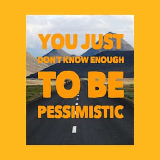 YOU JUST DON'T KNOW ENOUGH TO BE PESSIMISTIC T-Shirt