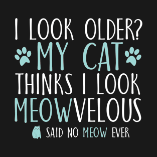 I look older?My cat thinks I look meowvelous T-Shirt