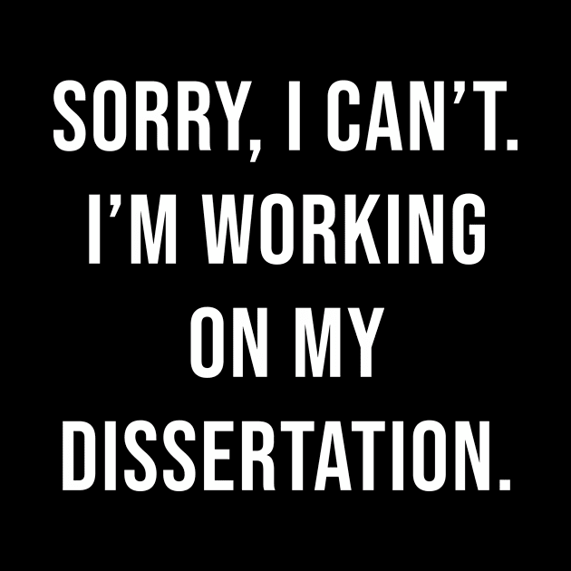 Sorry I Can't I'm Working On My Dissertation by sandyrm