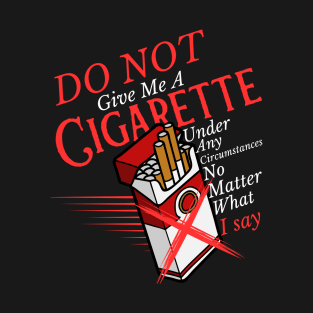 Do Not Give Me A Cigarette Under Any Circumstances T-Shirt