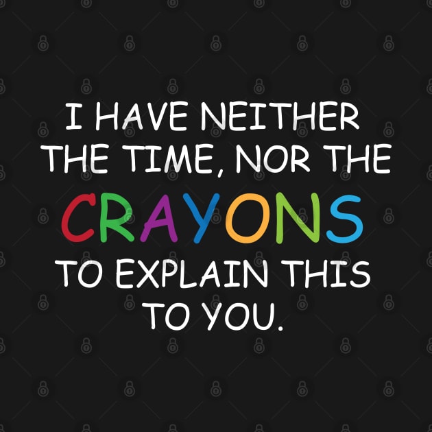 I Have Neither The Time Nor The Crayons To Explain This To You Funny Sarcasm Quote by chidadesign