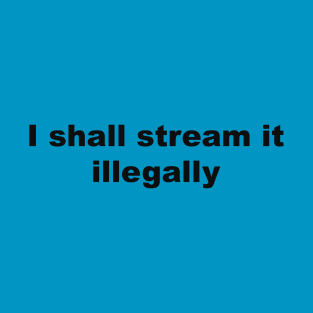 I shall stream it illegally by Blacklinesw9 T-Shirt