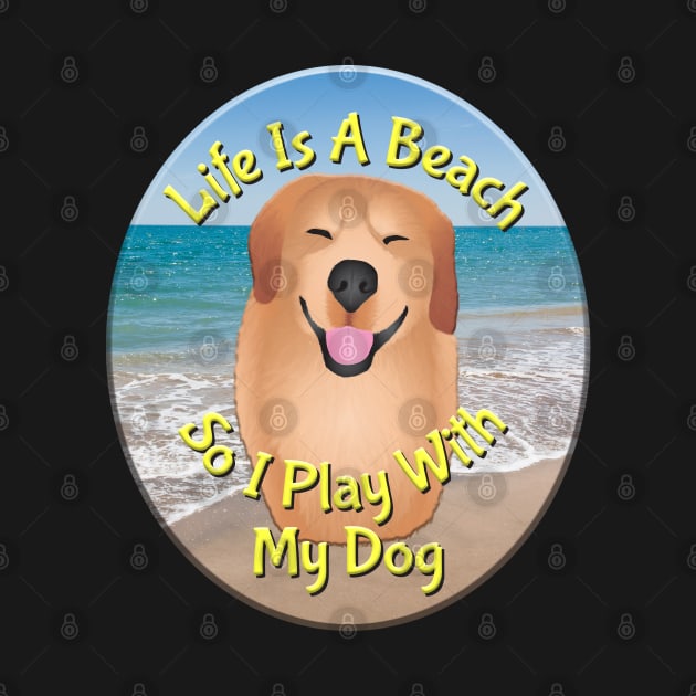 Life Is A Beach So I Play With My Dog by KEWDesign