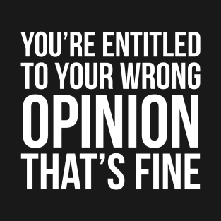 You're Entitled To Your Wrong Opinion That's Fine T-Shirt