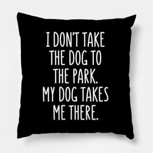 I don't take the dog to the park. It takes me there! Pillow