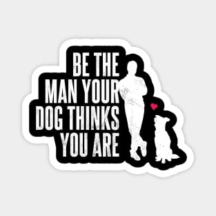 Be The Man Your Dog Thinks You Are Magnet
