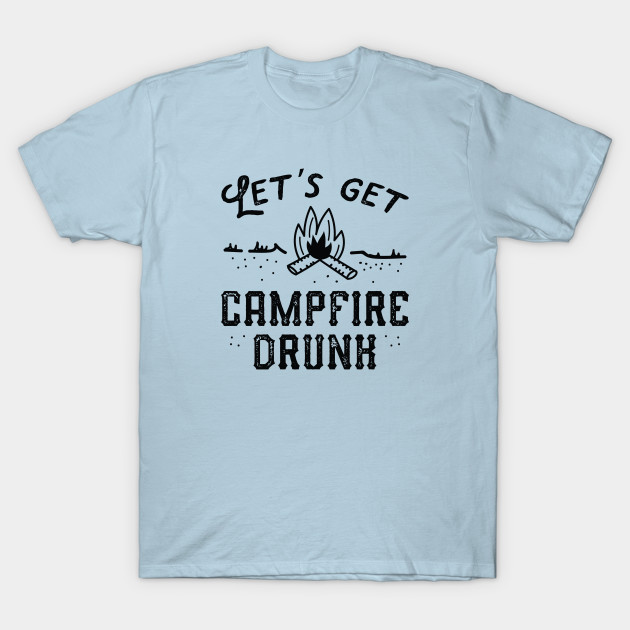 Let's Get Campfire Drunk - Lets Get Campfire Drunk - T-Shirt