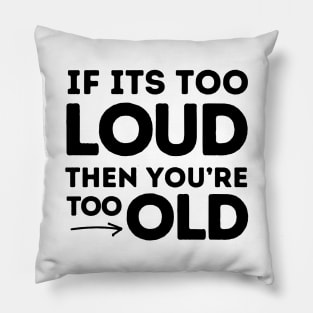 If It's Too Loud You're Too Old Pillow