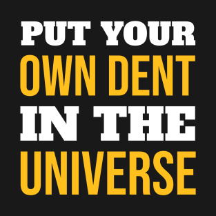 Put Your Own Dent In The Universe T-Shirt