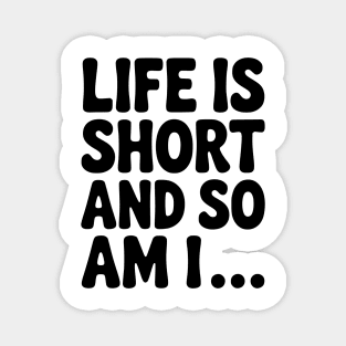 Life is Short and so Am I... Magnet