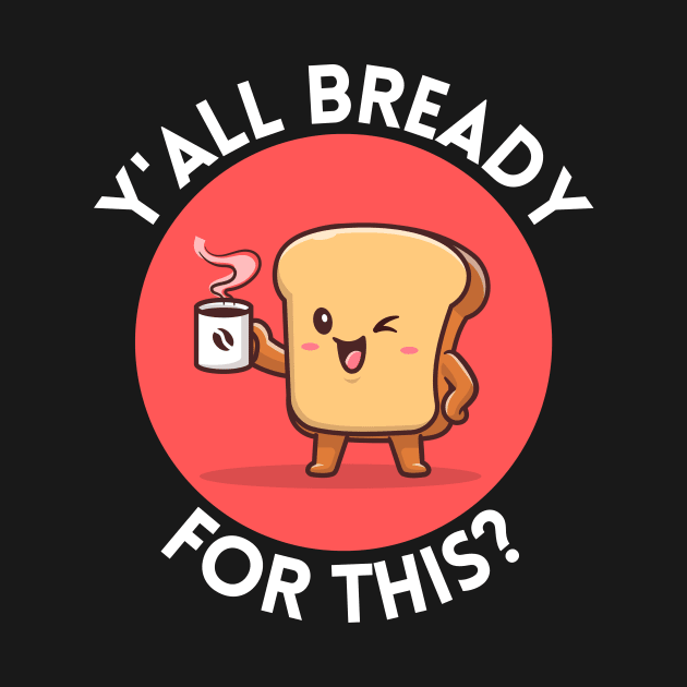 Y’all bready for this | Cute Bread Pun by Allthingspunny