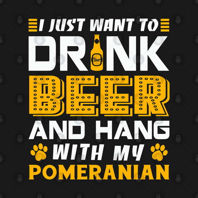 I Just Want To Drink Beer And Hang With My Pomeranian by rebuffquagga