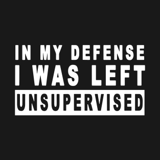 Funny In my defense i was left unsupervised T-Shirt
