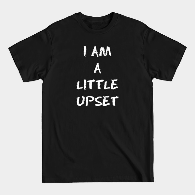 Disover I AM A LITTLE UPSET - Protest - T-Shirt