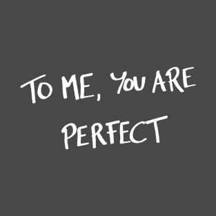 To me, you are perfect T-Shirt