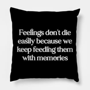 Feelings don't die easily because we keep feeding them with memories Pillow