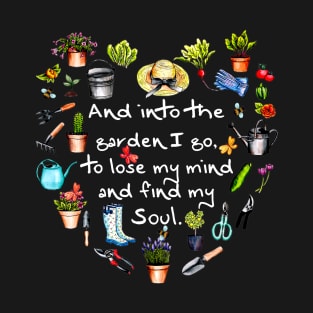 And Into The Garden I Go To Lose My Mind And Find My Soul Heart Garden Lover Gift T-Shirt