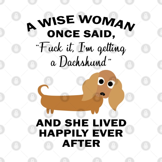 a wise woman once said I am getting a dachshund and she lived happily ever after by kenjones