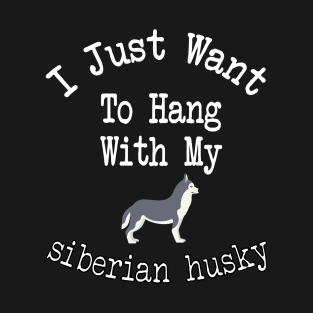 I Just Want To Hang With My siberian husky T-Shirt