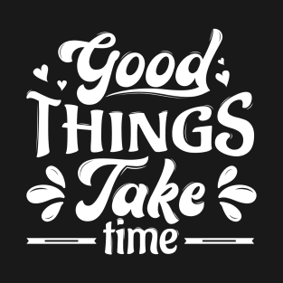 Good Things Take Time T-Shirt