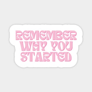 Remember Why You Started - Motivational and Inspiring Work Quotes Magnet