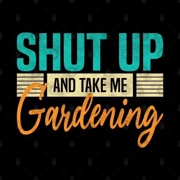 Shut Up And Take Me Gardening. Funny Gardener by BenTee