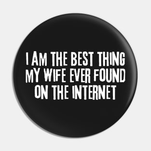 i am the best thing my wife ever found on the internet Pin