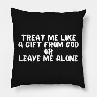 Treat Me Like A Gift From God Or Leave Me Alone Pillow