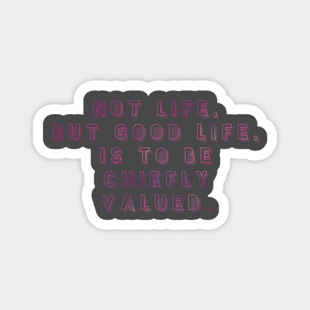 NOT LIFE BUT GOOD LIFE IS TO BE CHIEFLY VALUED. Magnet by Shirtsy