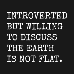 Introverted But Willing To Discuss The Earth Is Not Flat T-Shirt