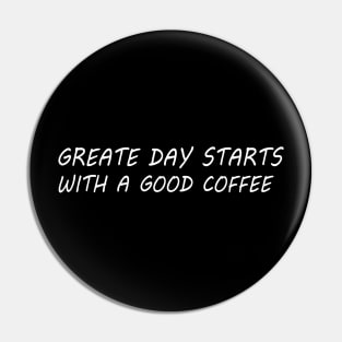 Greate Day Starts With A Good Coffee T-Shirt Pin