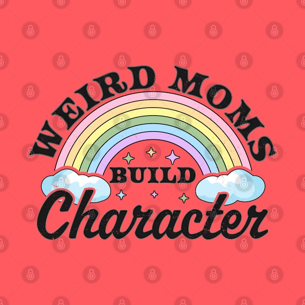 Weird Moms Build Character Rainbow Funny Mothers Day by OrangeMonkeyArt