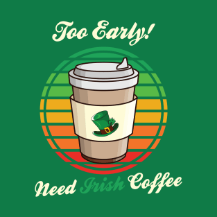 St. Patrick's Day Retro Too Early Need Irish Coffee to Go T-Shirt