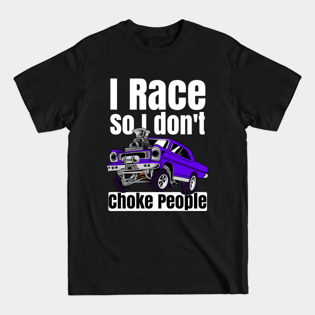 I Race So I Don't Choke People Funny Drag Racing Muscle Car - Vintage Racing - T-Shirt I Race So I Don't Choke People Funny Drag Racing Muscle Car - Vintage Racing - T-Shirt