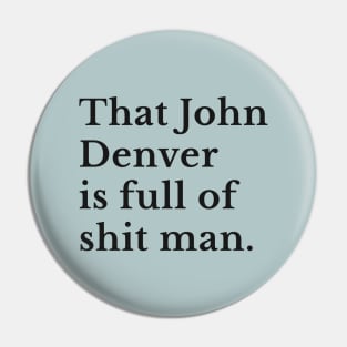 That John Denver is full of shit man Pin