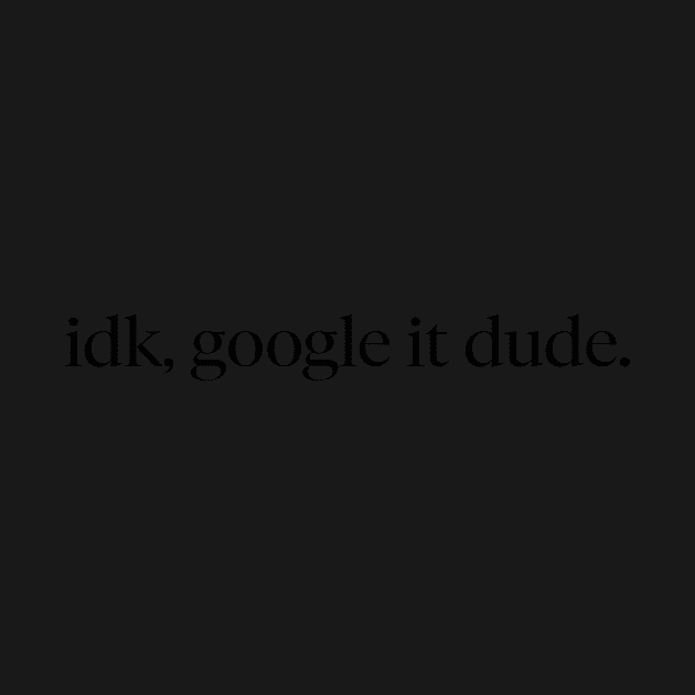 idk, google it dude Funny T-Shirt by ZachTheDesigner