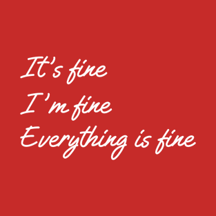 its fine im fine everything is fine T-Shirt