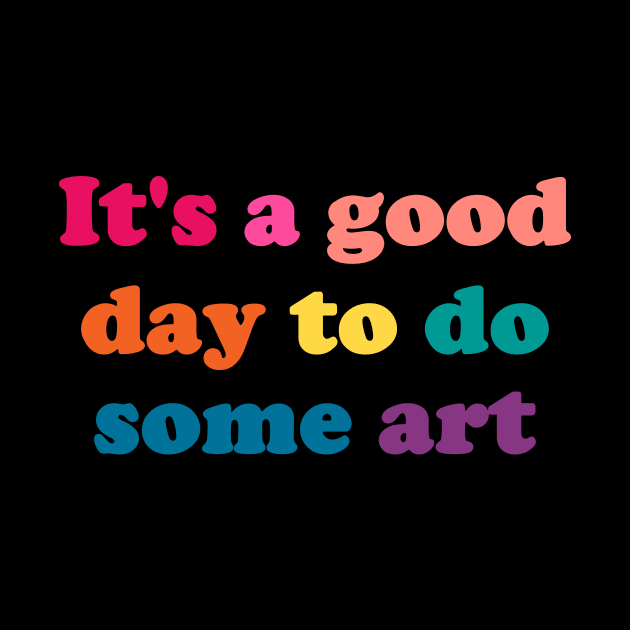 It's a Good Day to Do Some Art - funny art teacher slogan by kapotka