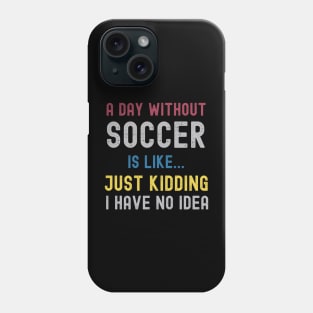 A Day Without Soccer Is Like Just Kidding I Have No Idea Phone Case