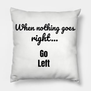 When nothing goes right - go left Pillow