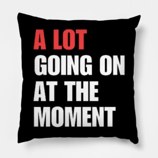 A Lot Going On At The Moment Pillow