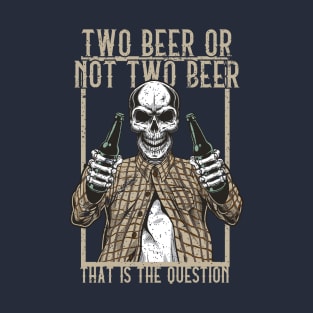 Two Beer or not Two Beer, that is the question T-Shirt