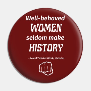 “Well-behaved women seldom make history.” -- Laurel Thatcher Ulrich Pin