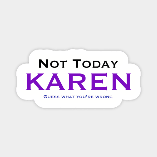 Not today Karen, guess what… Magnet