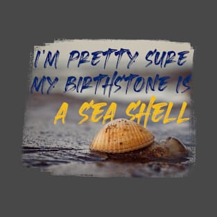 I’m pretty sure my birthstone is a sea shell T-Shirt