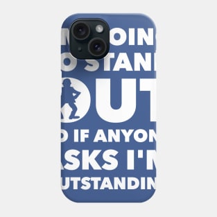 I'M GOING TO STAND OUT SO IF ANYONE ASKS I'M OUTSTANDING Phone Case