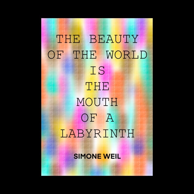 SIMONE WEIL quote .27 - THE BEAUTY OF THE WORLD IS THE MOUTH OF A LABYRINTH by lautir