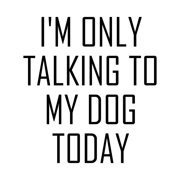 I'm Only Talking to My Dog by ChestifyDesigns