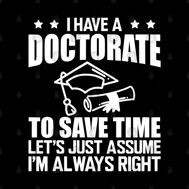 Doctorate - I have doctorate to save time let's just assume I'm always right w by KC Happy Shop