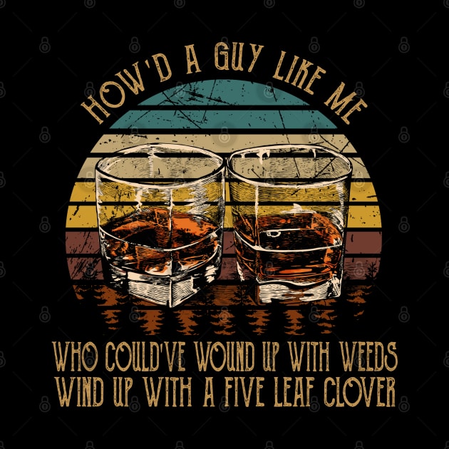 How'd A Guy Like Me, Who Could've Wound Up With Weeds Wind Up With A Five Leaf Clover Glasses Whiskey by Monster Gaming